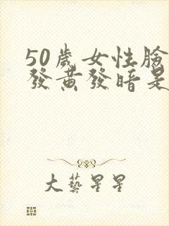 50岁女性脸色发黄发暗是什么原因