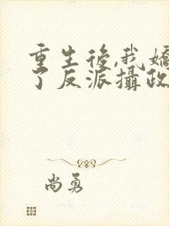 重生后,我娇养了反派摄政王i