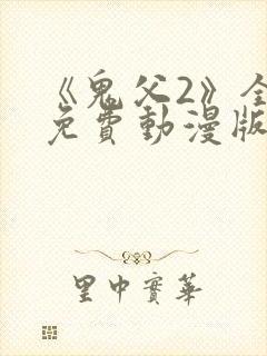 《鬼父2》全集免费动漫版