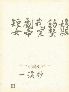 短剧我的媳妇是女帝完整版