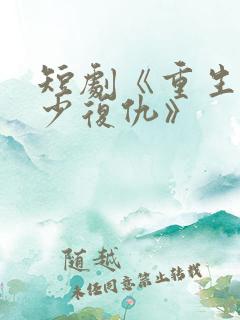 短剧《重生之大少复仇》