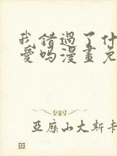 我错过了什么真爱吗漫画免费阅读