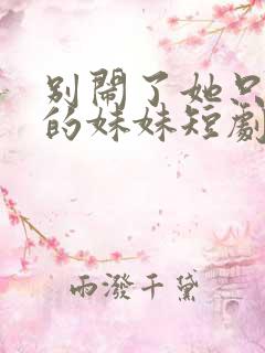 别闹了她只是我的妹妹短剧免费观看