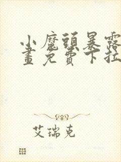 小魔头暴露啦漫画免费下拉式阅读全集