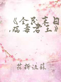 《全民末日:我,病毒君王》笔趣阁