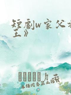 短剧w家父北凉王》