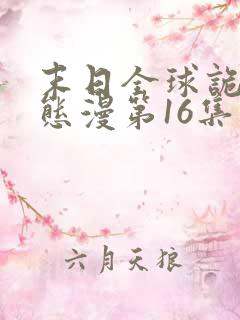 末日全球诡异动态漫第16集免费看