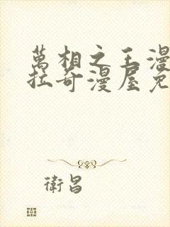 万相之王漫画下拉奇漫屋免费