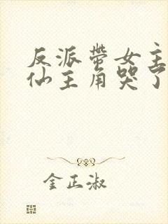 反派带女主们修仙主角哭了