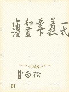 你却爱着一个他漫画下拉式免费观看全集