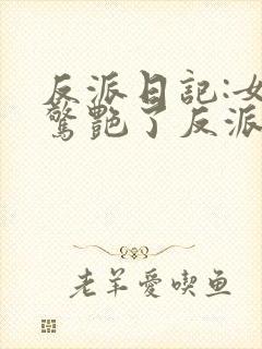 反派日记:女主惊艳了反派