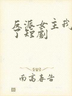 反派女主我抱走了短剧