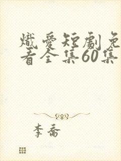 炽爱短剧免费观看全集60集高清