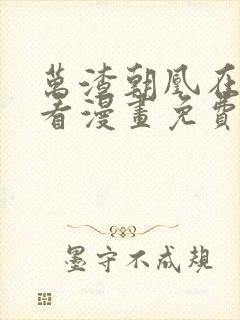 万渣朝凰在哪里看漫画免费