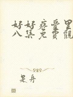 好好疼爱里面第八集免费观看全集