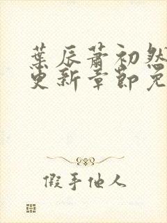 叶辰萧初然最新更新章节免费阅读我的小说