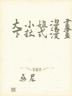 大小姐漫画免费下拉式漫画