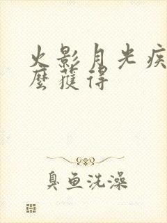 火影月光疾风怎么获得