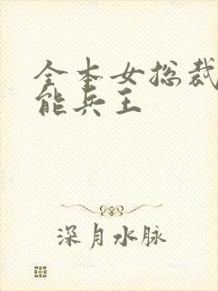 全本女总裁的全能兵王