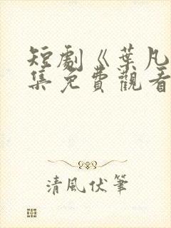 短剧《叶凡》全集免费观看