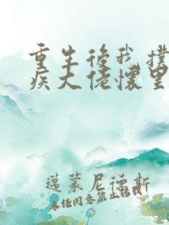 重生后我扑进残疾大佬怀里