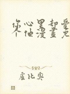 你心里却爱着一个他漫画免费阅读