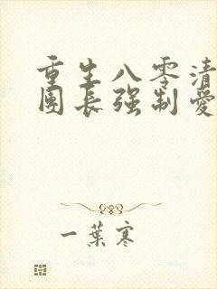 重生八零清冷女团长强制爱免费阅读