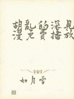 胡乱的深见君动漫免费播放