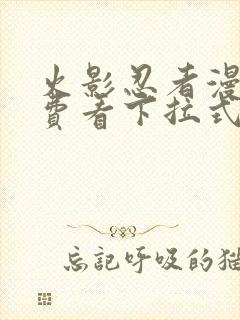 火影忍者漫画免费看下拉式