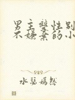 男主双性别女主不嫌弃的小说