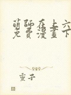 萌师在上六漫画免费漫画下拉式