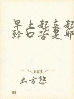 早上起来起床口干口苦是哪里出了毛病了吗