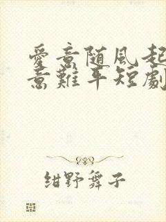 爱意随风起风止意难平短剧哪里可以看