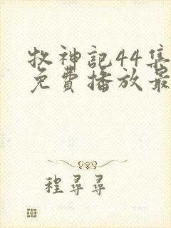 牧神记44集全免费播放最新章节列表