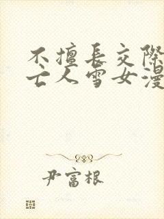 不擅长交际的未亡人雪女漫画