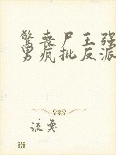 惊丧尸王强宠美男疯批反派免费阅读