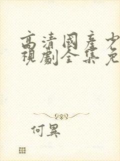 高清国产少女电视剧全集免费观看