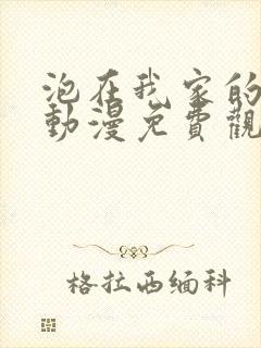 泡在我家的辣妹动漫免费观