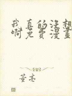 我真的没想重生啊免费漫画