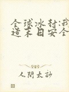 全球冰封:我打造末日安全所在线免费阅读