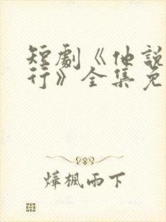 短剧《他说我不行》全集免费观看