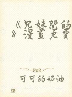 《兄妹间的秘密》漫画免费阅读