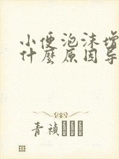 小便泡沫增多是什么原因导致的