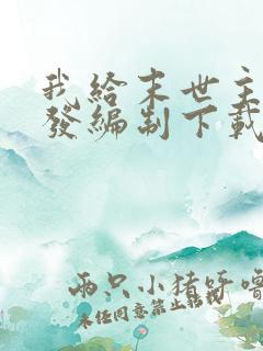 我给末世主角们发编制下载