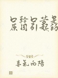 口干口苦是什么原因引起的怎么治疗