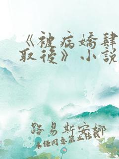 《被病娇肆意索取后》小说免费阅读