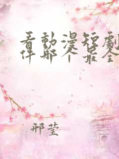 看动漫短剧的软件哪个最全是免费的