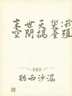 末世天灾:我在空间搞养殖小说第7章