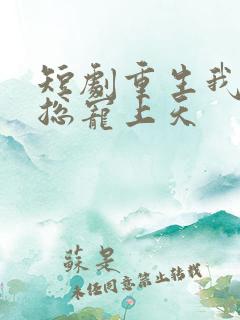 短剧重生我被霸总宠上天