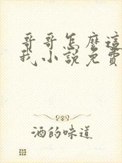 哥哥怎么这样看我小说免费阅读无弹窗